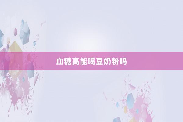 血糖高能喝豆奶粉吗